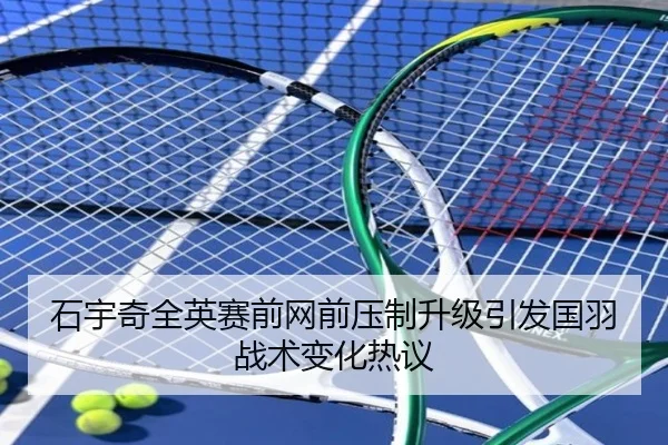 石宇奇全英赛前网前压制升级引发国羽战术变化热议
